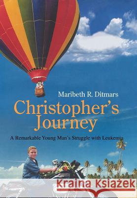 Christopher's Journey: A Remarkable Young Man's Struggle with Leukemia Ditmars, Maribeth R. 9780595865697 iUniverse