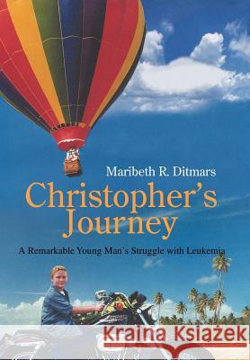 Christopher's Journey: A Remarkable Young Man's Struggle with Leukemia Ditmars, Maribeth R. 9780595865697