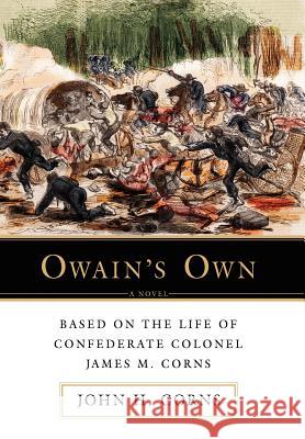 Owain's Own: Based on the Life of Confederate Colonel James M. Corns Corns, John H. 9780595871100 iUniverse