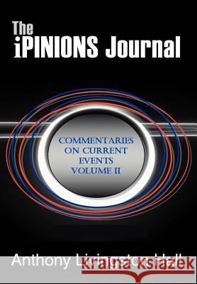 The iPINIONS Journal: Commentaries on Current Events Volume II Hall, Anthony Livingston 9780595877829 iUniverse