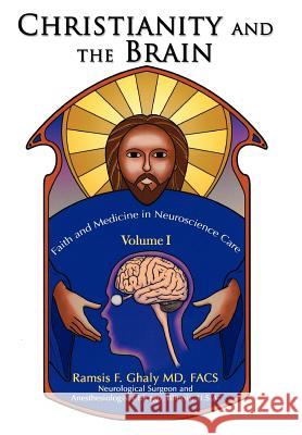Christianity and the Brain: Volume I: Faith and Medicine in Neuroscience Care Ghaly, Ramsis 9780595884940 iUniverse