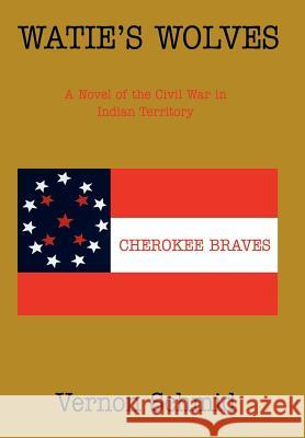 Watie's Wolves: A Novel of the Civil War in Indian Territory Schmid, Vernon 9780595891382