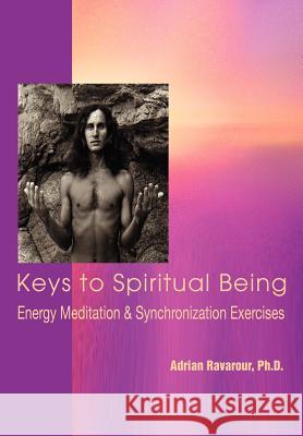 Keys to Spiritual Being: Energy Meditation & Synchronization Exercises Ravarour, Adrian 9780595898213 iUniverse