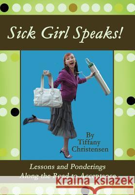 Sick Girl Speaks!: Lessons and Ponderings Along the Road to Acceptance Christensen, Tiffany 9780595916115 iUniverse