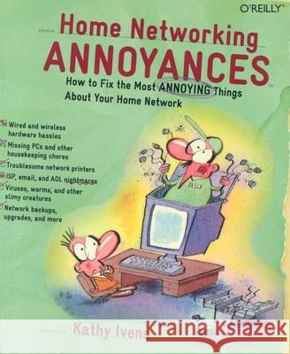 Home Networking Annoyances : How to Fix the Most Annoying Things About Your Home Network Kathy Ivens 9780596008086 