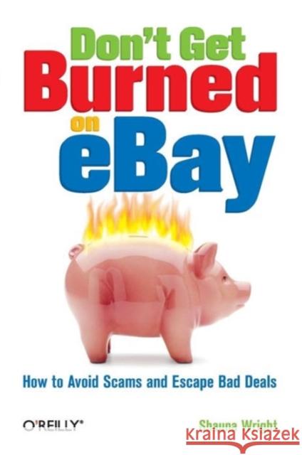 Don't Get Burned on Ebay: How to Avoid Scams and Escape Bad Deals Wright, Shauna 9780596101787 O'Reilly Media