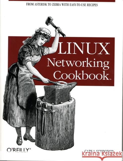 Linux Networking Cookbook: From Asterisk to Zebra with Easy-To-Use Recipes Schroder, Carla 9780596102487 O'Reilly Media