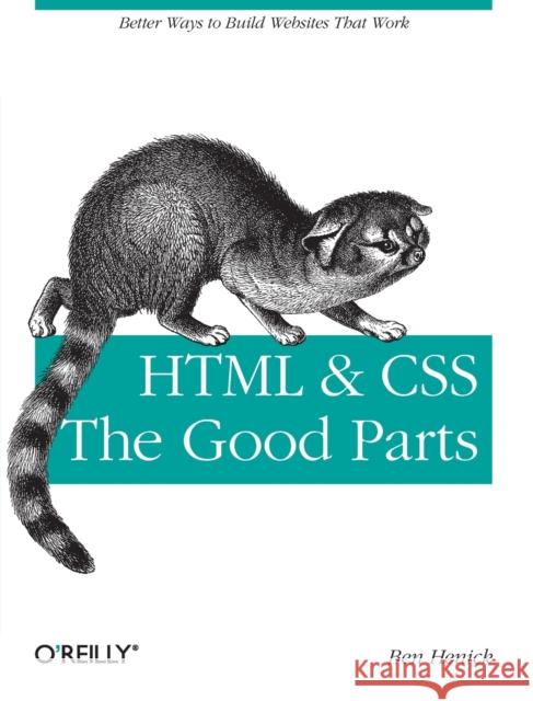 HTML & Css: The Good Parts: Better Ways to Build Websites That Work Henick, Ben 9780596157609 O'Reilly Media