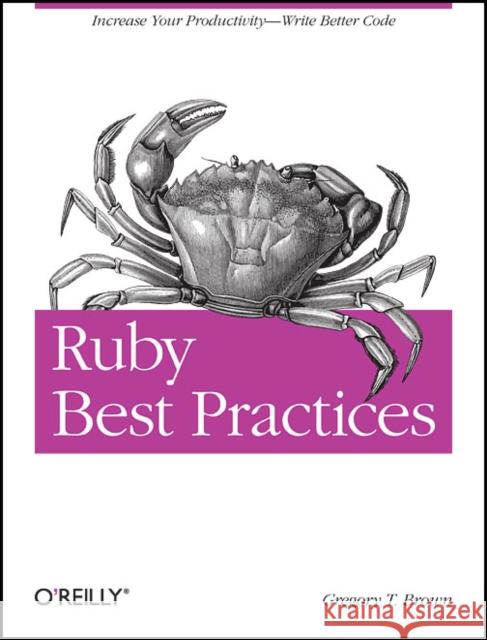 Ruby Best Practices: Increase Your Productivity - Write Better Code Brown, Gregory T. 9780596523008 O'Reilly Media