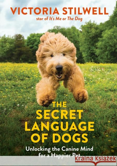 The Secret Language of Dogs: Unlocking the Canine Mind for a Happier Pet Victoria Stilwell 9780600635925 Octopus Publishing Group
