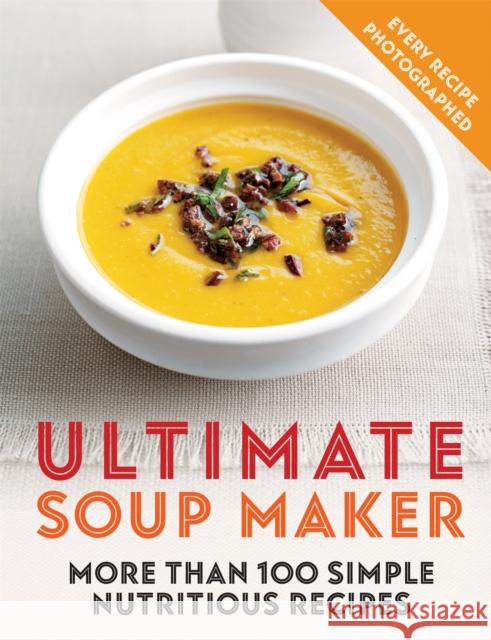 Ultimate Soup Maker: More than 100 simple, nutritious recipes Joy Skipper 9780600636410 Octopus Publishing Group