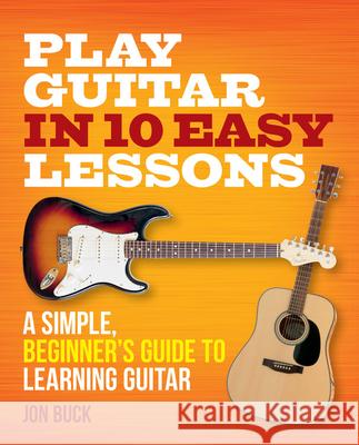 Play Guitar in 10 Easy Lessons: A Simple, Beginner's Guide to Learning Guitar Buck, Jon 9780600636922 Hamlyn (UK)