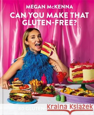 Can You Make That Gluten-Free?: 80 gluten-free recipes Megan McKenna 9780600637387 Octopus Publishing Group