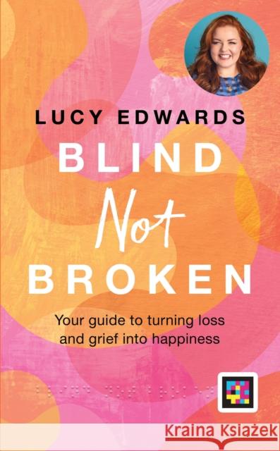 Blind Not Broken: Your guide to turning loss and grief into happiness Lucy Edwards 9780600637660