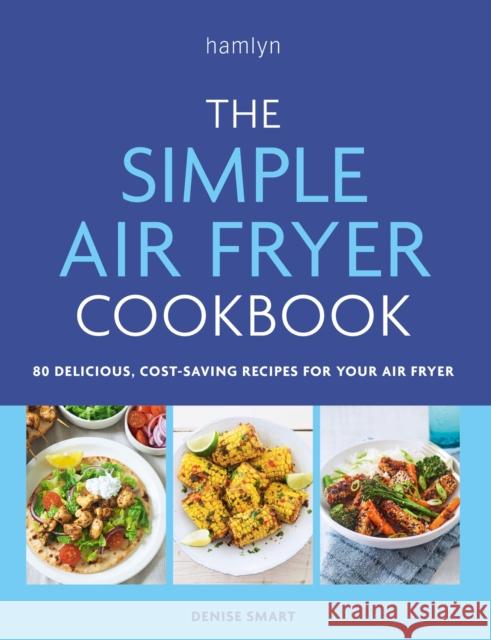 The Simple Air Fryer Cookbook: 80 delicious, cost-saving recipes for your air fryer Denise Smart 9780600638094 Octopus Publishing Group