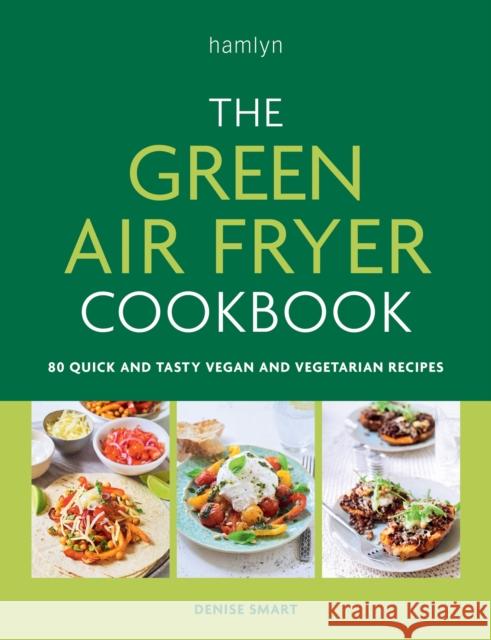 The Green Air Fryer Cookbook: 80 quick and tasty vegan and vegetarian recipes Denise Smart 9780600638278 Octopus Publishing Group