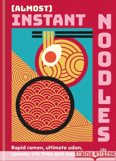 (Almost) Instant Noodles: Quick & Easy Recipes to Take Your Noodles to the Next Level Lily Martin 9780600639527 Octopus Publishing Group