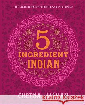 Chetna's 5-Ingredient Indian Chetna Makan 9780600639763 Octopus Publishing Group