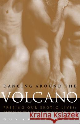 Dancing Around the Volcano: Freeing Our Erotic Lives: Decoding the Enigma of Gay Men and Sex Guy Kettelhack 9780609801512 Three Rivers Press (CA)