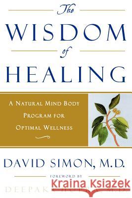 The Wisdom of Healing: A Natural Mind Body Program for Optimal Wellness M. D. Simon David Simon Deepak Chopra 9780609802144 Three Rivers Press (CA)