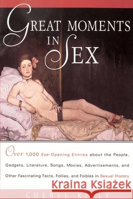Great Moments in Sex: Over 1,000 Eye-Opening Entries about the People, Gadgets, Literature, Songs, Movies, Advertisements, and Other Fascina Cheryl Rilly 9780609802434 Three Rivers Press (CA)