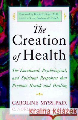 The Creation of Health: The Emotional, Psychological, and Spiritual Responses That Promote Health and Healing Caroline Myss C. Norman Shealy C. Norman Shealy 9780609803233