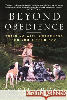 Beyond Obedience: Training with Awareness for You & Your Dog April Frost Rondi Lightmark Rondi Lightmark 9780609804698 Three Rivers Press (CA)