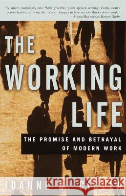 The Working Life: The Promise and Betrayal of Modern Work Joanne B. Ciulla 9780609807378