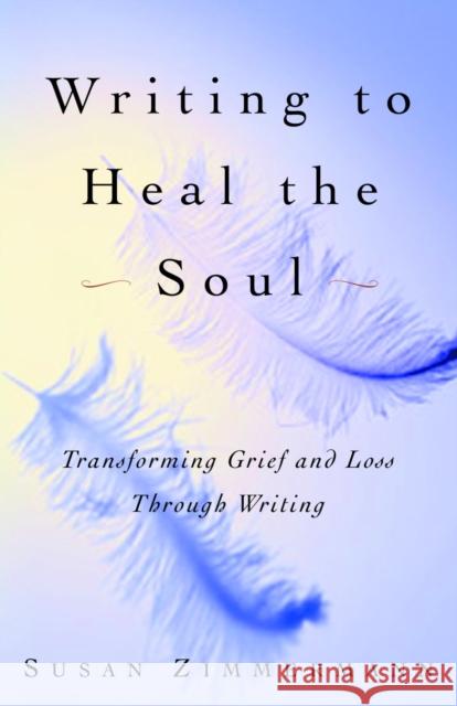 Writing to Heal the Soul: Transforming Grief and Loss Through Writing Susan Zimmermann 9780609808290 Three Rivers Press (CA)