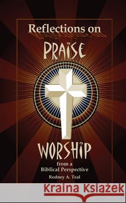 Reflections on Praise and Worship from a Biblical Perspective Rodney a. Teal 9780615113043 Hi Publishing