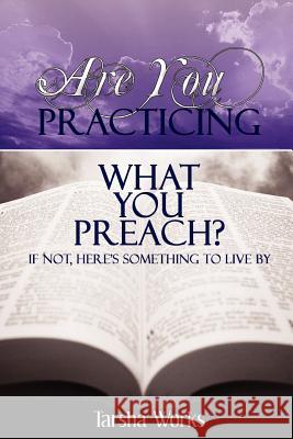 Are You PRACTICING What You PREACH? If Not, Here's Something To Live By. Tarsha Works 9780615133447