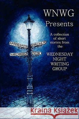 WNWG Presents Kimm W Koocher, Anthony Marchionda, Jr, Lawrence A Payne 9780615134628 Wednesday Night Writing G