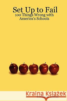 Set Up to Fail: 100 Things Wrong with America's Schools Kathleen Loftus 9780615134741