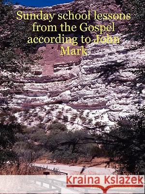 Sunday school lessons from the Gospel according to John Mark Larry D Alexander 9780615135526 Larry D Alexander