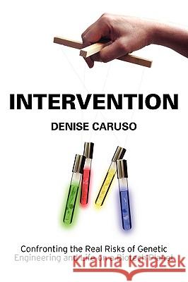 Intervention: Confronting the Real Risks of Genetic Engineering and Life on a Biotech Planet Denise Caruso 9780615135533 Published by You Lulu Inc.