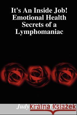 It's An Inside Job! Emotional Health Secrets of a Lymphomaniac Judy Hiney Taylor 9780615136783