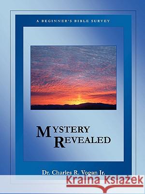 Mystery Revealed: A Beginner's Bible Survey Dr. Charles, Vogan 9780615138596 Ravenbrook Publishers