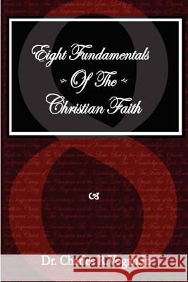 Eight Fundamentals of the Christian Faith Dr. Charles, Vogan 9780615138626 Ravenbrook Publishers