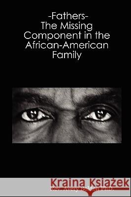 -Fathers- The Missing Component in the African-American Family Rev. Avery, Bolden PhD. 9780615138787 Rev Avery Bolden PhD