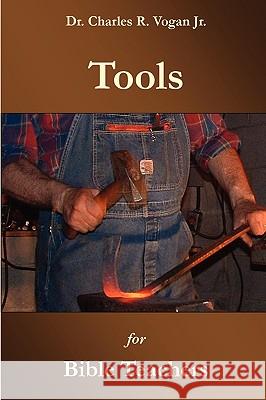 Tools for Bible Teachers Dr. Charles, Vogan 9780615139296 Ravenbrook Publishers