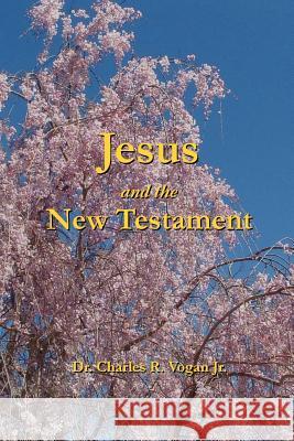 Jesus and the New Testament Dr. Charles Vogan 9780615139302 Ravenbrook Publishers