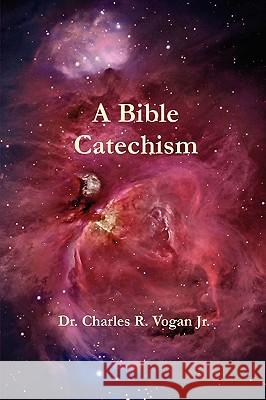 A Bible Catechism Dr. Charles, Vogan 9780615139326 Ravenbrook Publishers