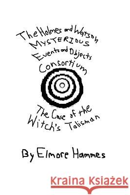 THE Holmes and Watson Mysterious Events and Objects Consortium: The Case of the Witch's Talisman Elmore, Hammes 9780615139494