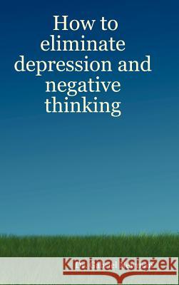 How to Eliminate Depression and Negative Thinking Dr. Gabriel Newman 9780615141398 GTN Publications