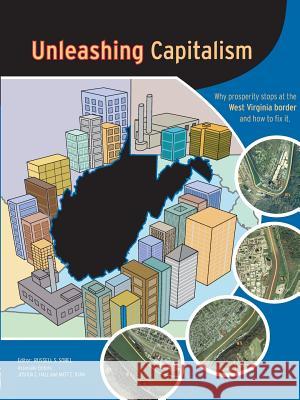 Unleashing Capitalism: Why Prosperity Stops at the West Virginia Border and How to Fix It Russell S Sobel 9780615142210