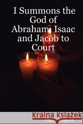 I Summons the God of Abraham, Isaac and Jacob to Court Chaim Wolgroch 9780615144191