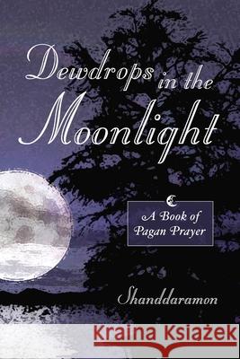 Dewdrops In The Moonlight: A Book of Pagan Prayer Shanddaramon 9780615144979 Astor Press