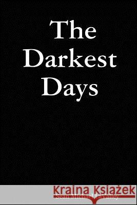 The Darkest Days Sean Michael LaValley 9780615145471 Sean Michael LaValley