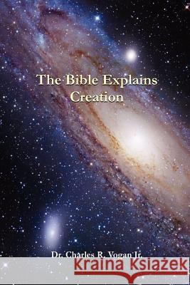 The Bible Explains Creation Dr. Charles Vogan 9780615145716 Ravenbrook Publishers