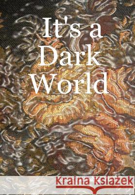 It's a Dark World Ph.D., Roger J. Boehm 9780615145907 Roger J Boehm